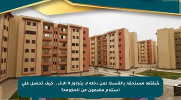 شقتها مستحقة بالقسط لمن دخله لا يتجاوز 9 آلاف.. كيف تحصل على استلام مضمون من الحكومة؟